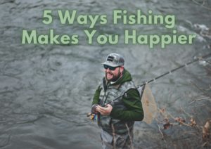 5 Ways Fishing makes you happier